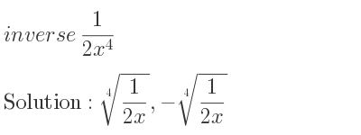 The inverse of 1/(2x^4) is \sqrt[4]{1/(2x)},-\sqrt[4]{1/(2x)}